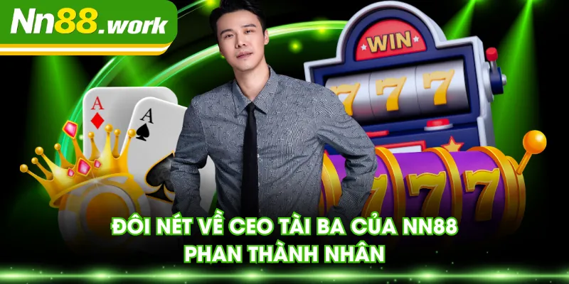 Đôi nét về CEO tài ba của NN88 - Phan Thành Nhân
