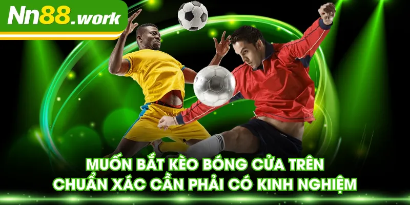 Muốn bắt kèo bóng cửa trên chuẩn xác cần phải có kinh nghiệm